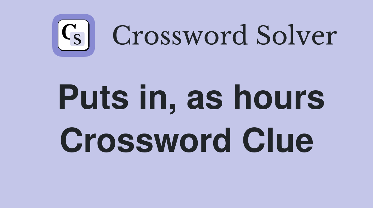 Puts in, as hours Crossword Clue