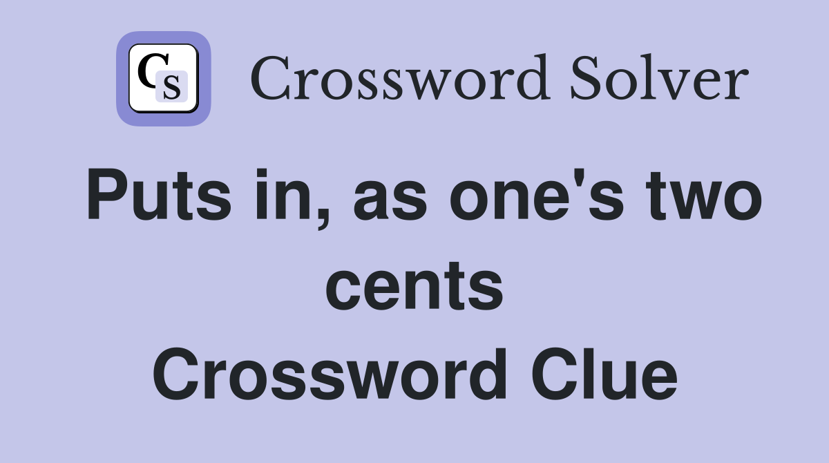 Puts in, as one's two cents Crossword Clue