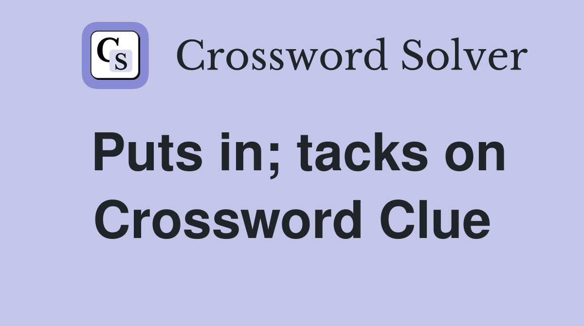 Puts in; tacks on Crossword Clue