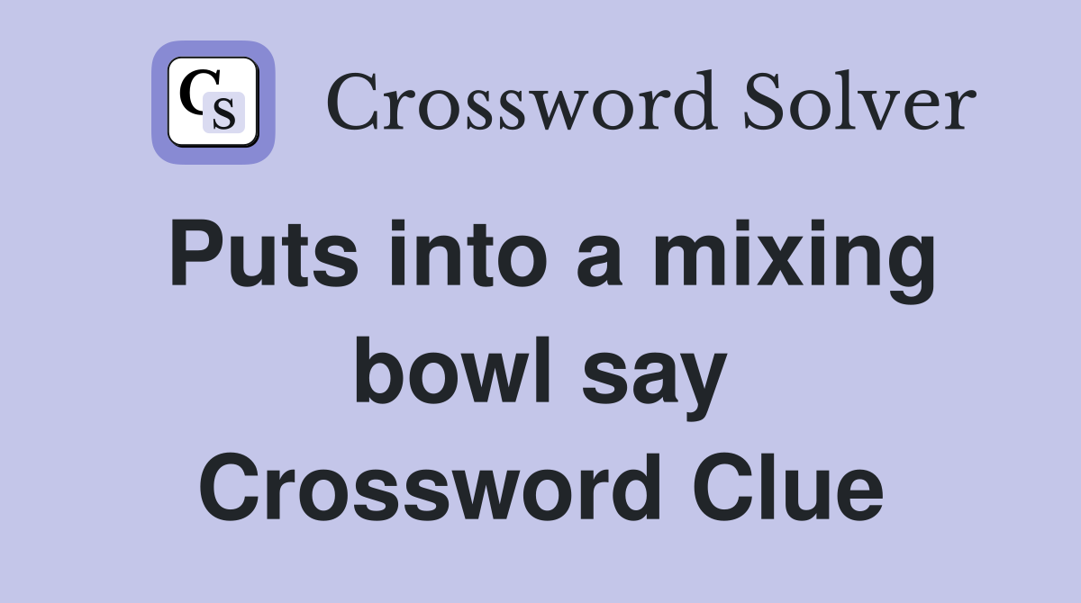 Puts into a mixing bowl say Crossword Clue