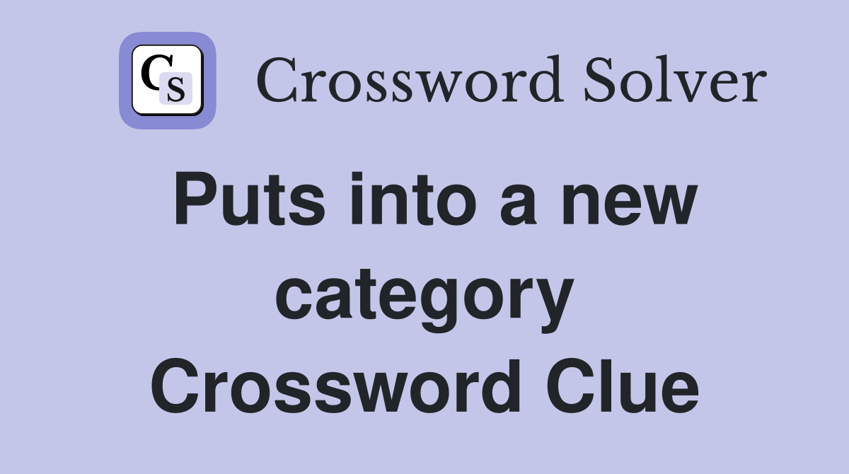 Puts into a new category Crossword Clue
