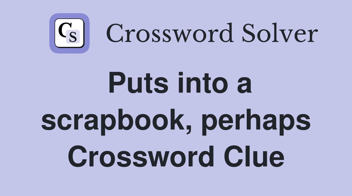 Puts into a scrapbook, perhaps Crossword Clue