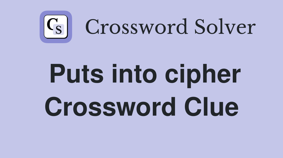 Puts into cipher Crossword Clue