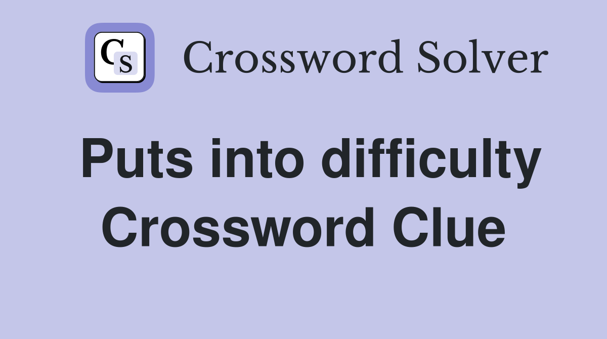 Puts into difficulty Crossword Clue