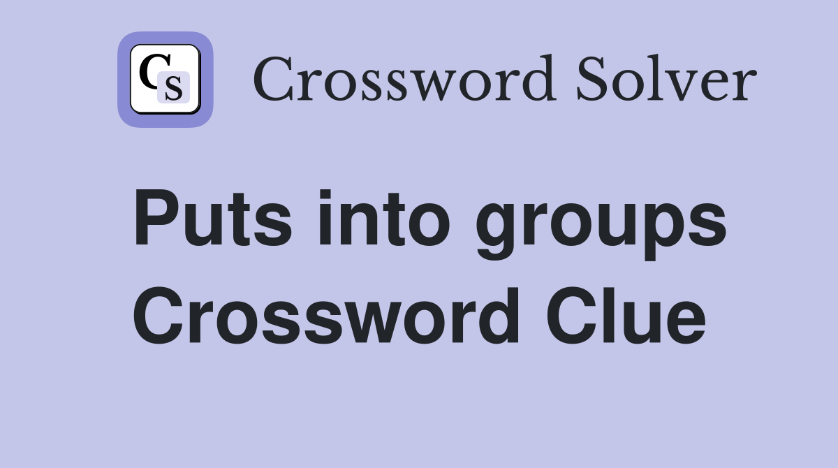 Puts into groups Crossword Clue