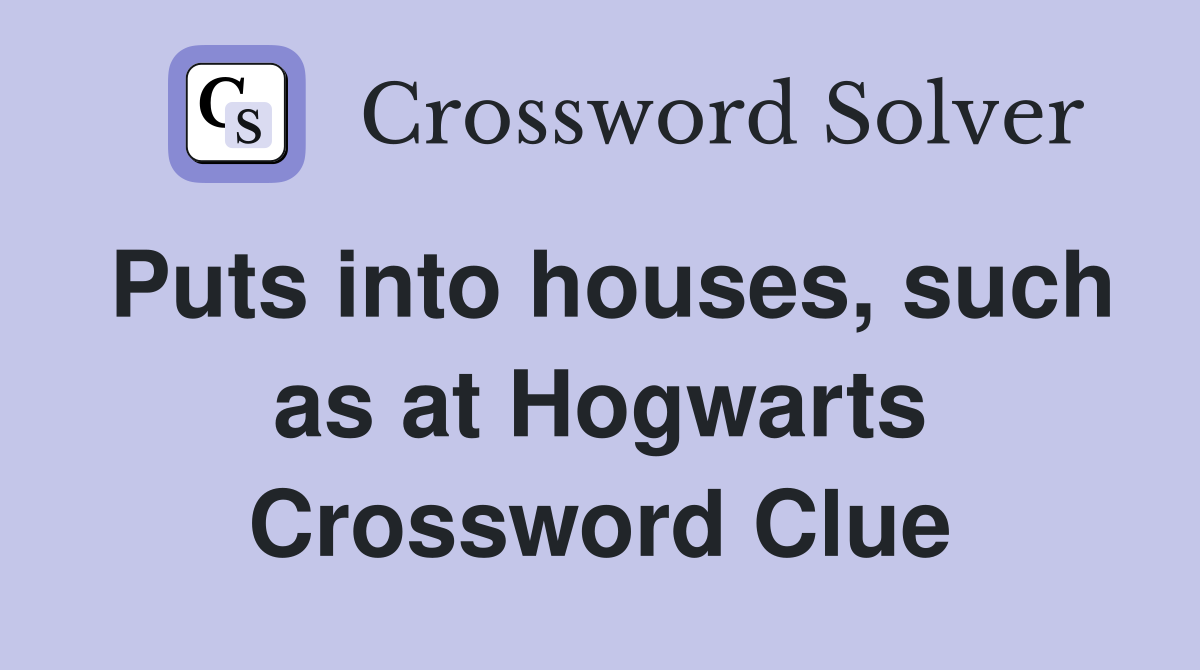 Puts into houses, such as at Hogwarts Crossword Clue