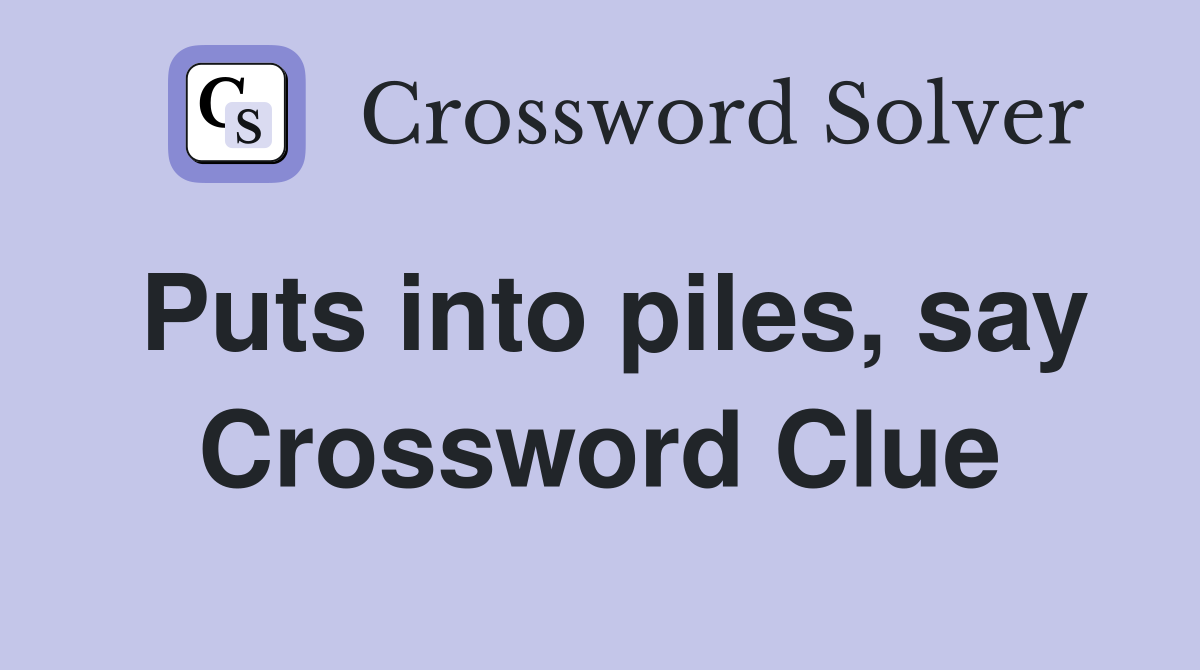 Puts into piles, say Crossword Clue