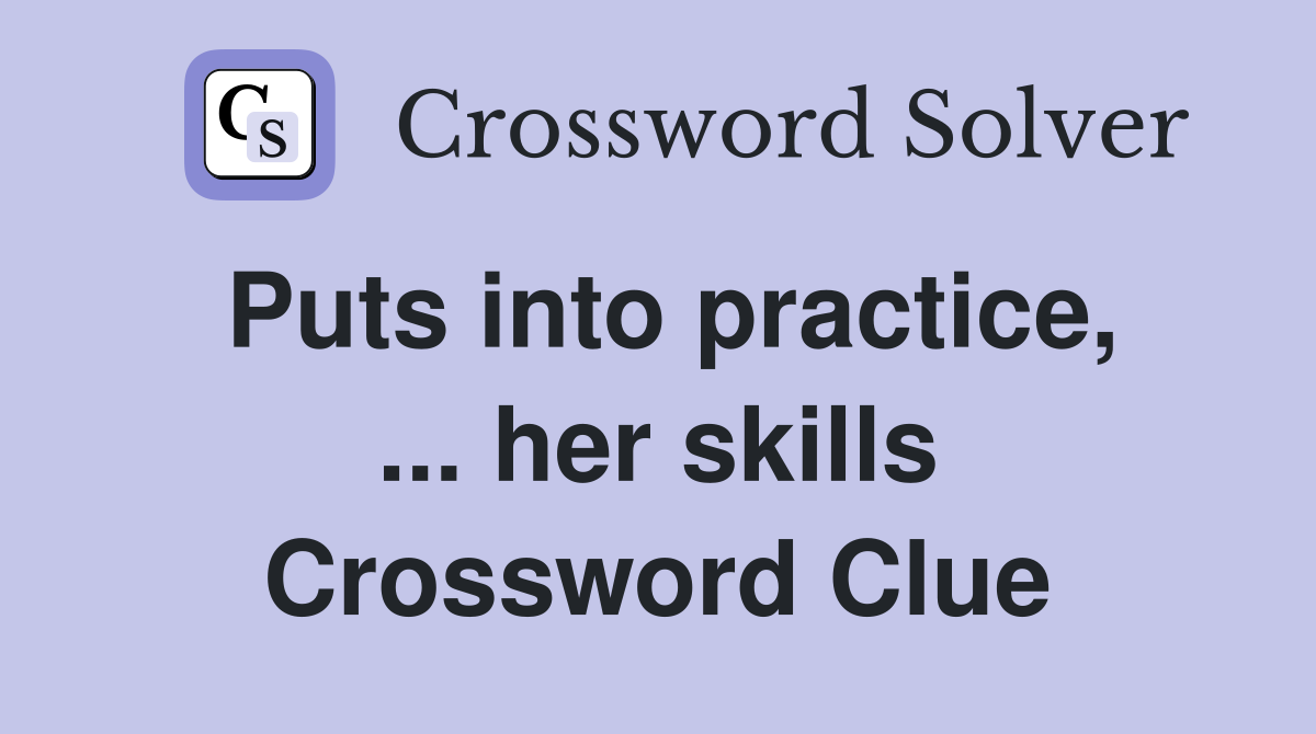 Puts into practice, ... her skills Crossword Clue