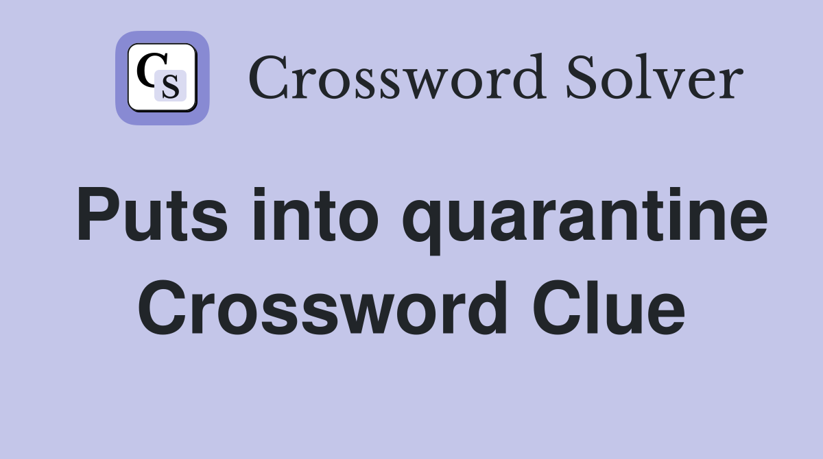 Puts into quarantine Crossword Clue