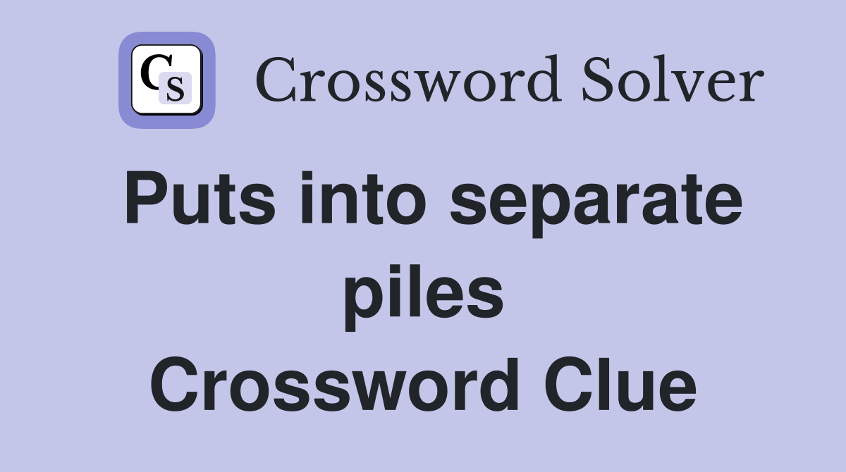 Puts into separate piles Crossword Clue