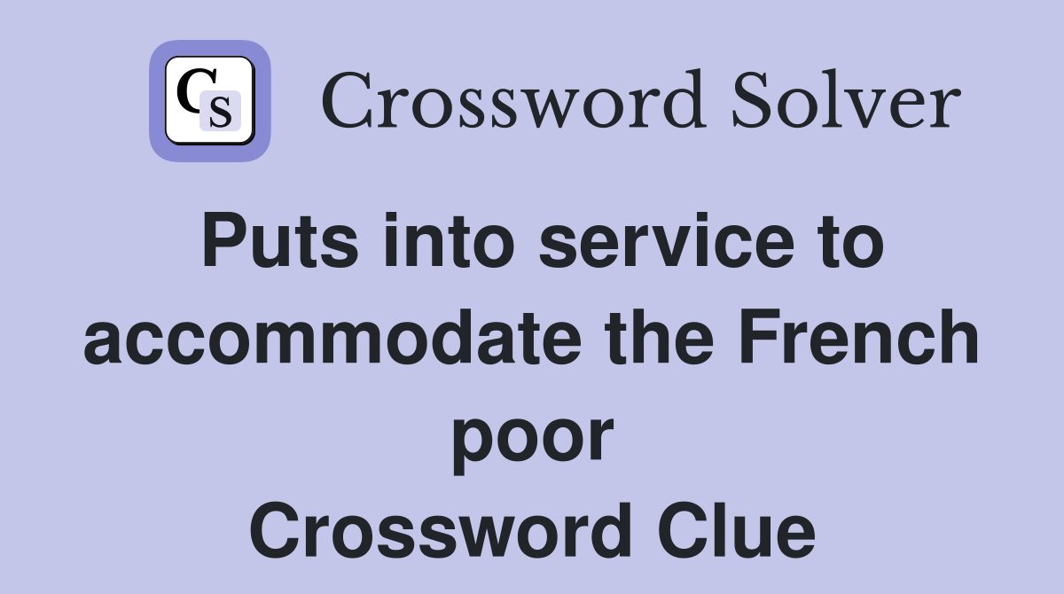 Puts into service to accommodate the French poor Crossword Clue