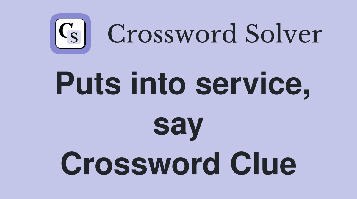 Puts into service, say Crossword Clue