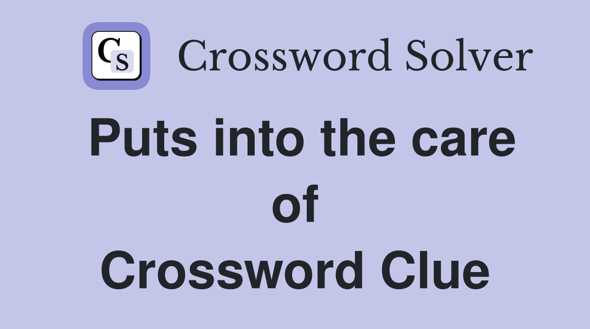 Puts into the care of Crossword Clue