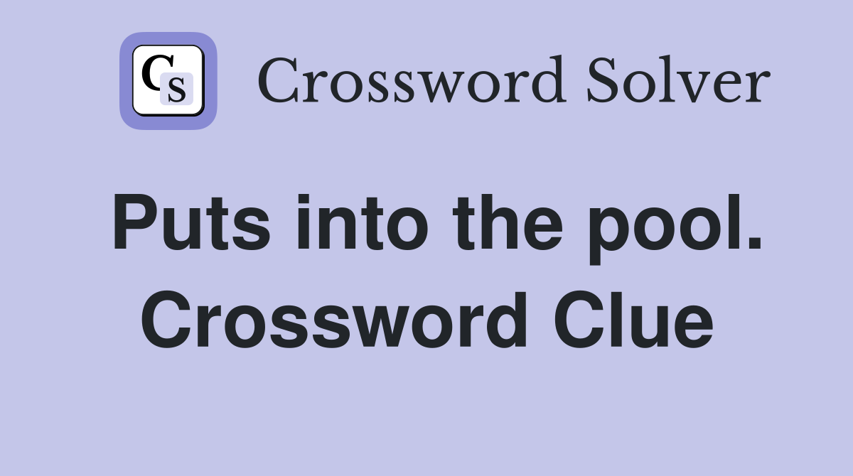 Puts into the pool. Crossword Clue