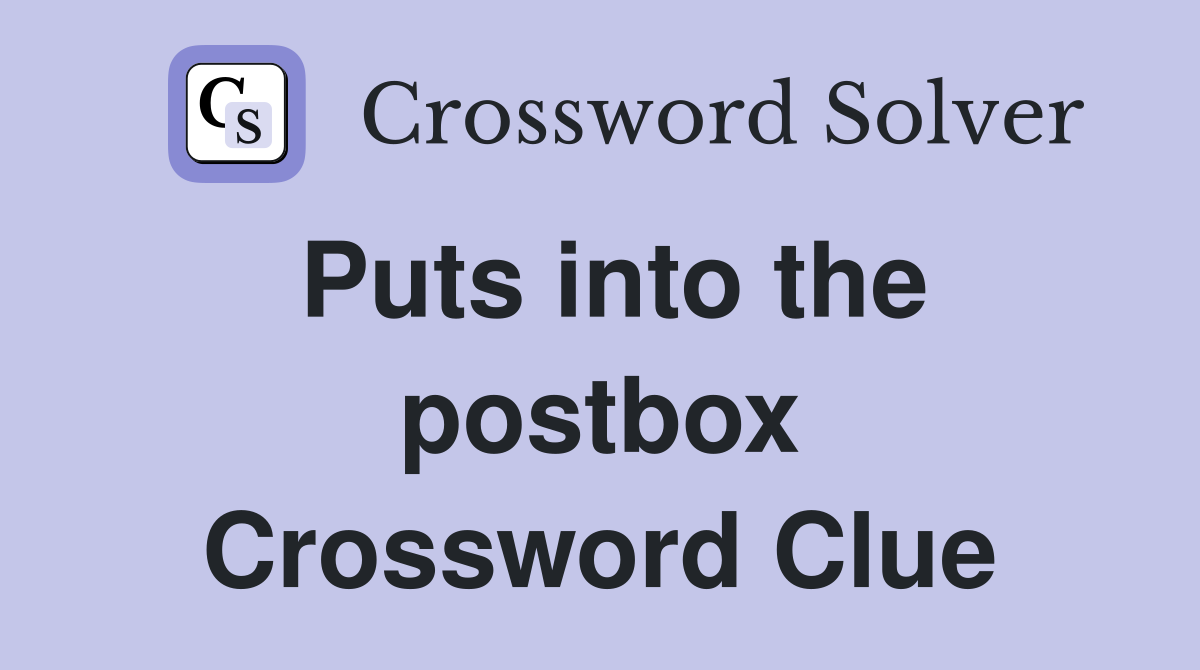 Puts into the postbox Crossword Clue