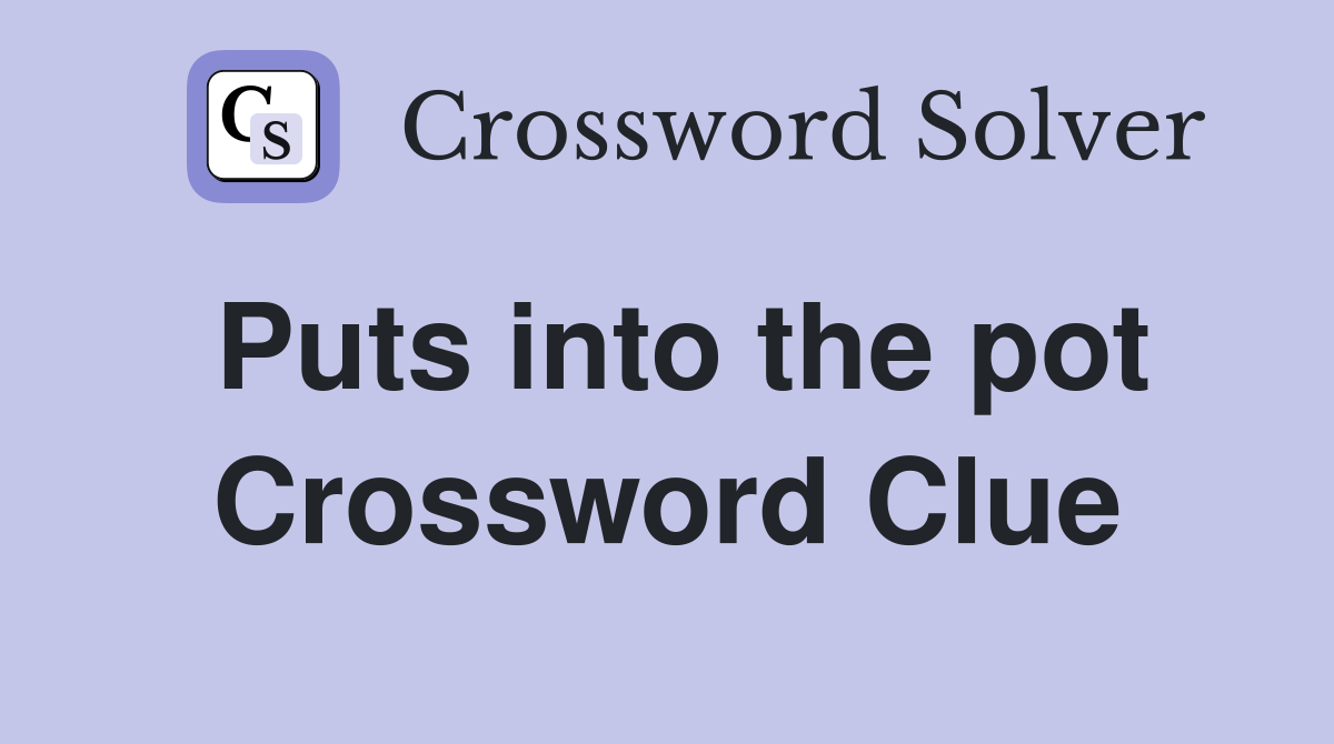 Puts into the pot Crossword Clue