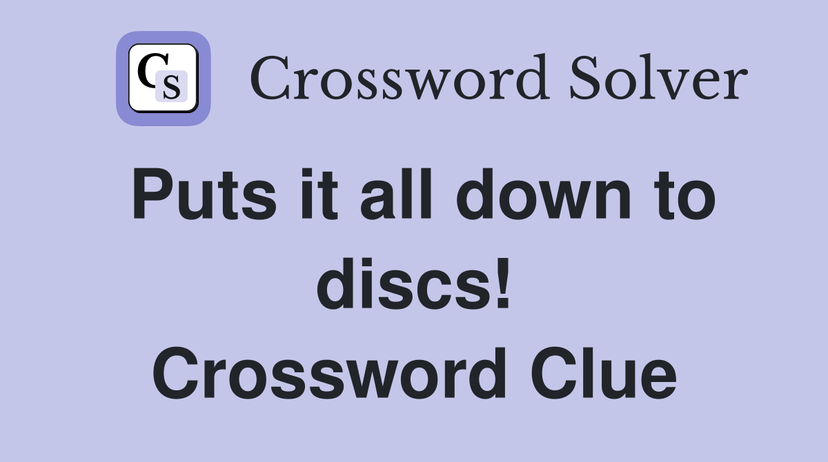 Puts it all down to discs! Crossword Clue