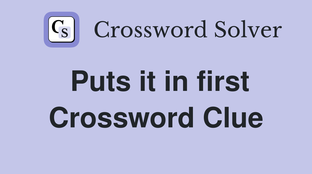 Puts it in first Crossword Clue