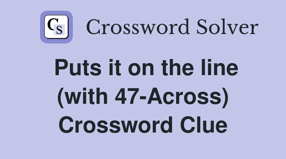Puts it on the line (with 47-Across) Crossword Clue