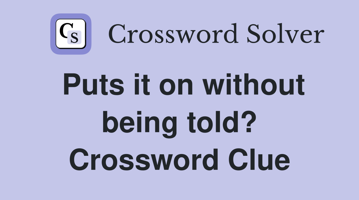 Puts it on without being told? Crossword Clue