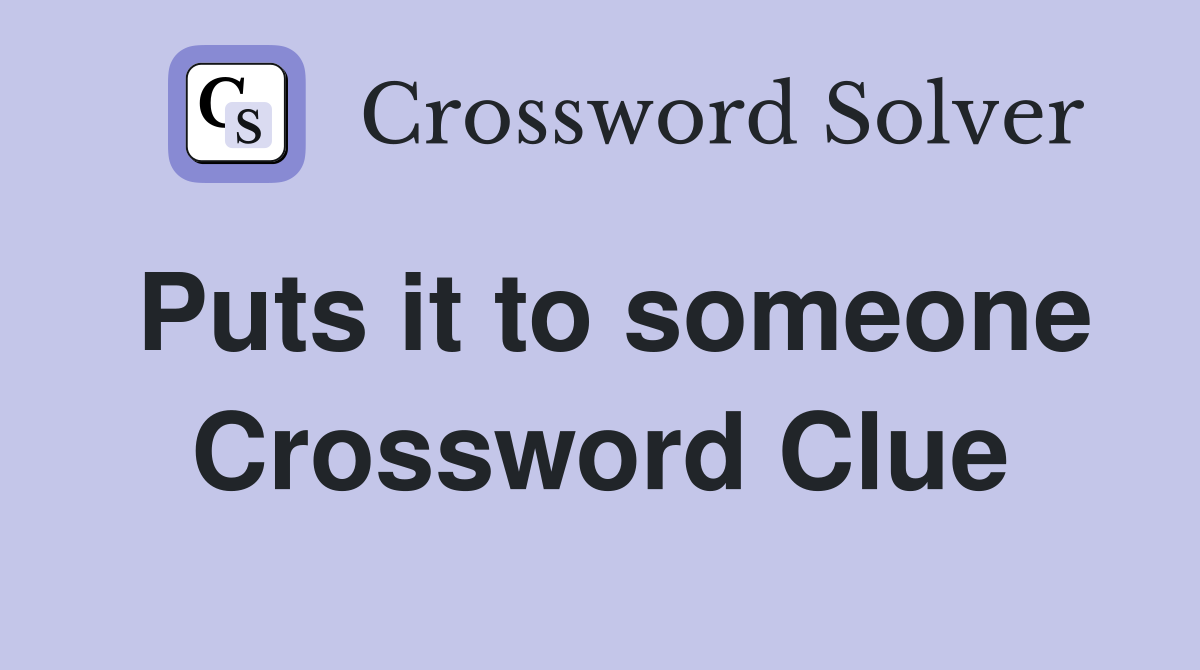 Puts it to someone Crossword Clue