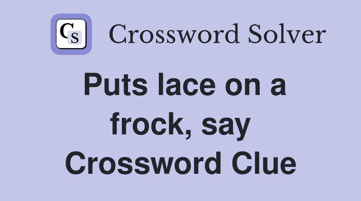 Puts lace on a frock, say Crossword Clue