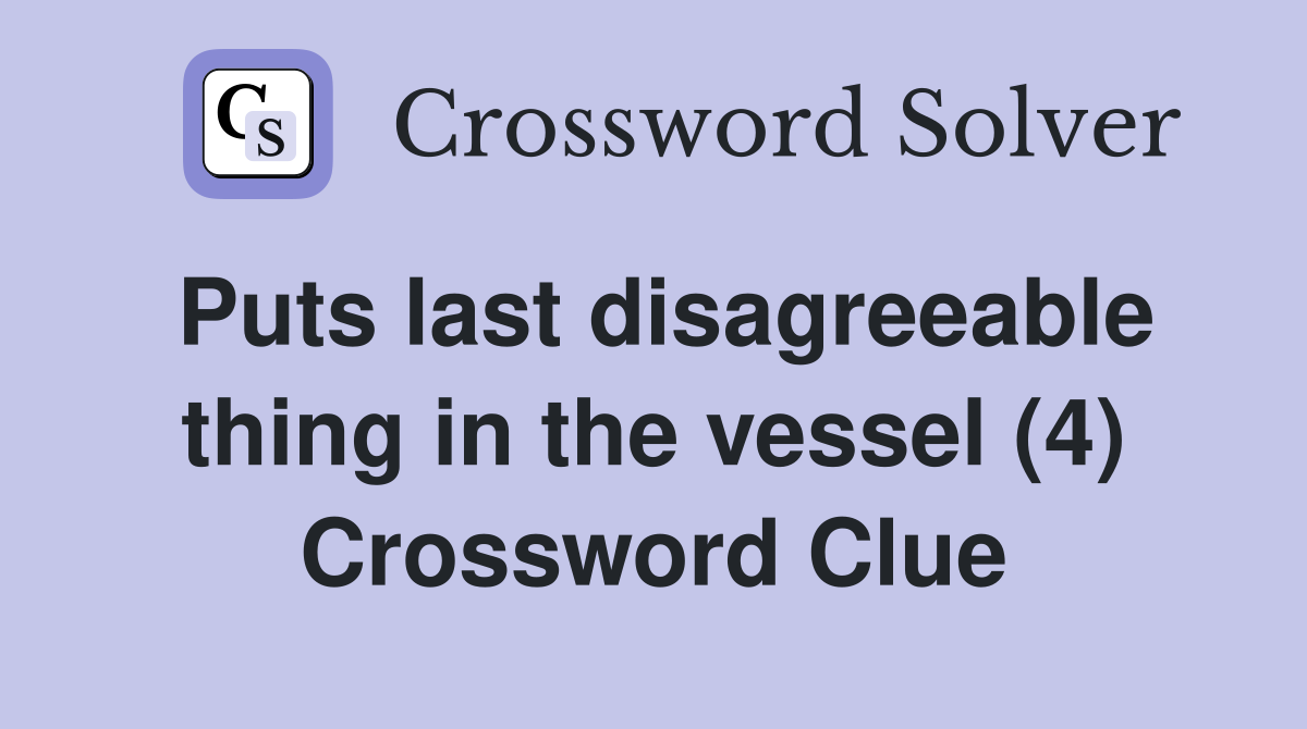 Puts last disagreeable thing in the vessel (4) Crossword Clue