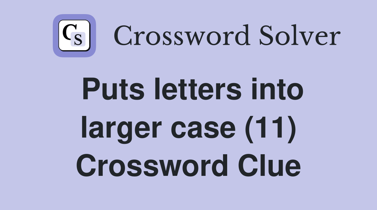 Puts letters into larger case (11) Crossword Clue