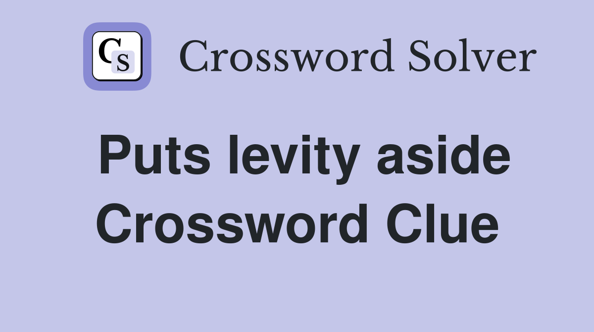 Puts levity aside Crossword Clue