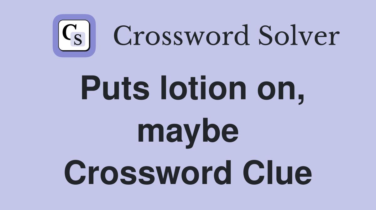 Puts lotion on, maybe Crossword Clue