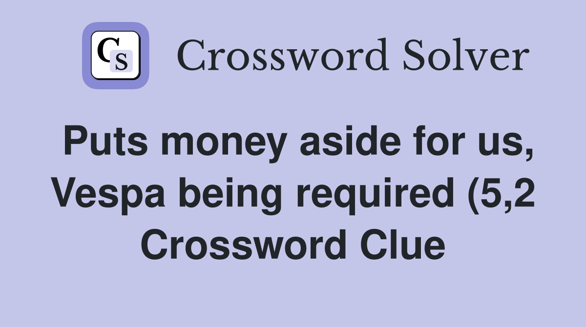 Puts money aside for us Vespa being required (5 2) Crossword Clue Puts money aside for us Vespa being required (5 2) Crossword Clue