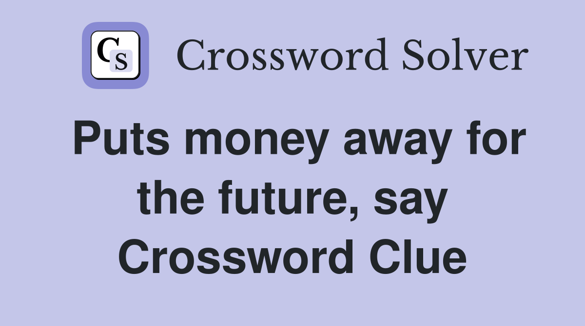 Puts money away for the future, say Crossword Clue