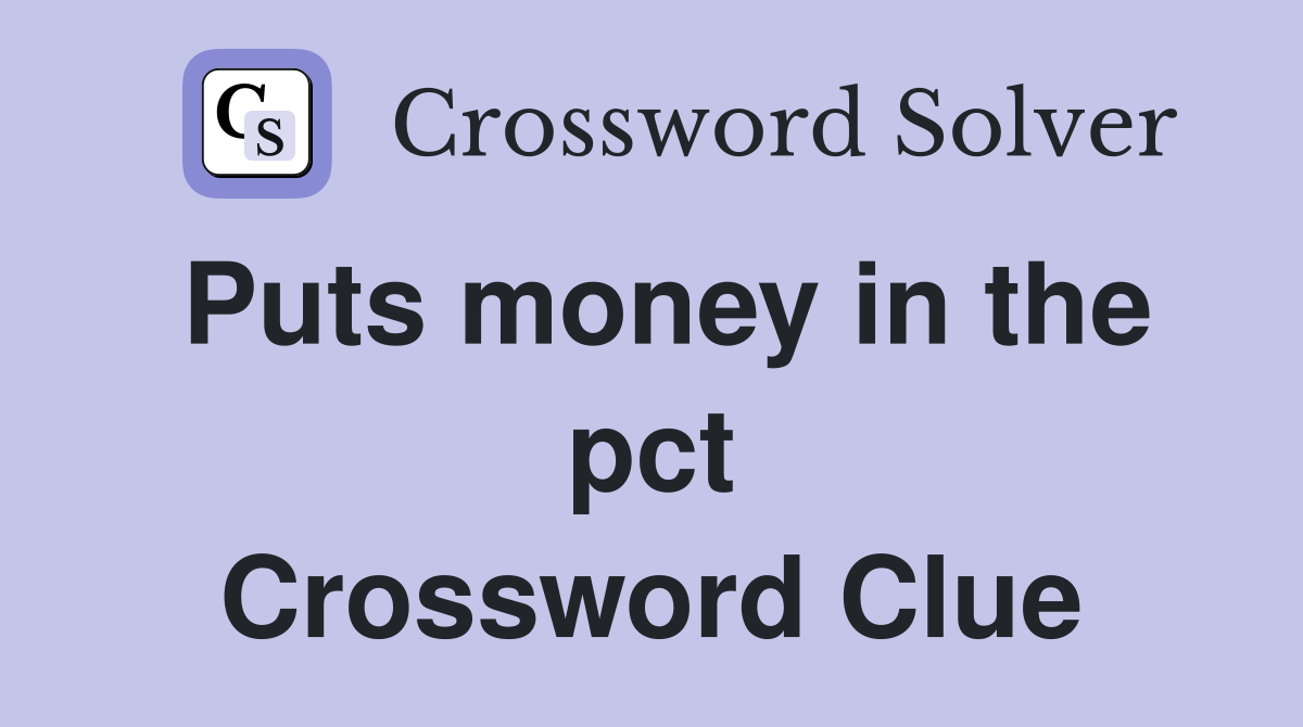 Puts money in the pct Crossword Clue