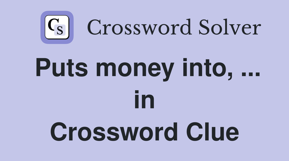 Puts money into, ... in Crossword Clue
