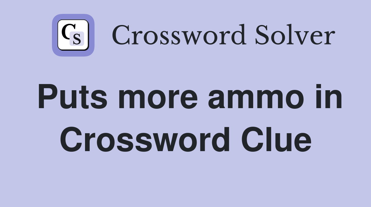Puts more ammo in Crossword Clue