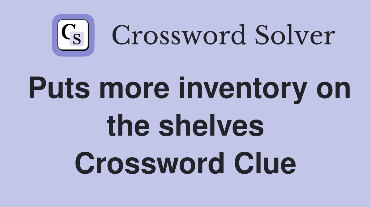 Puts more inventory on the shelves Crossword Clue
