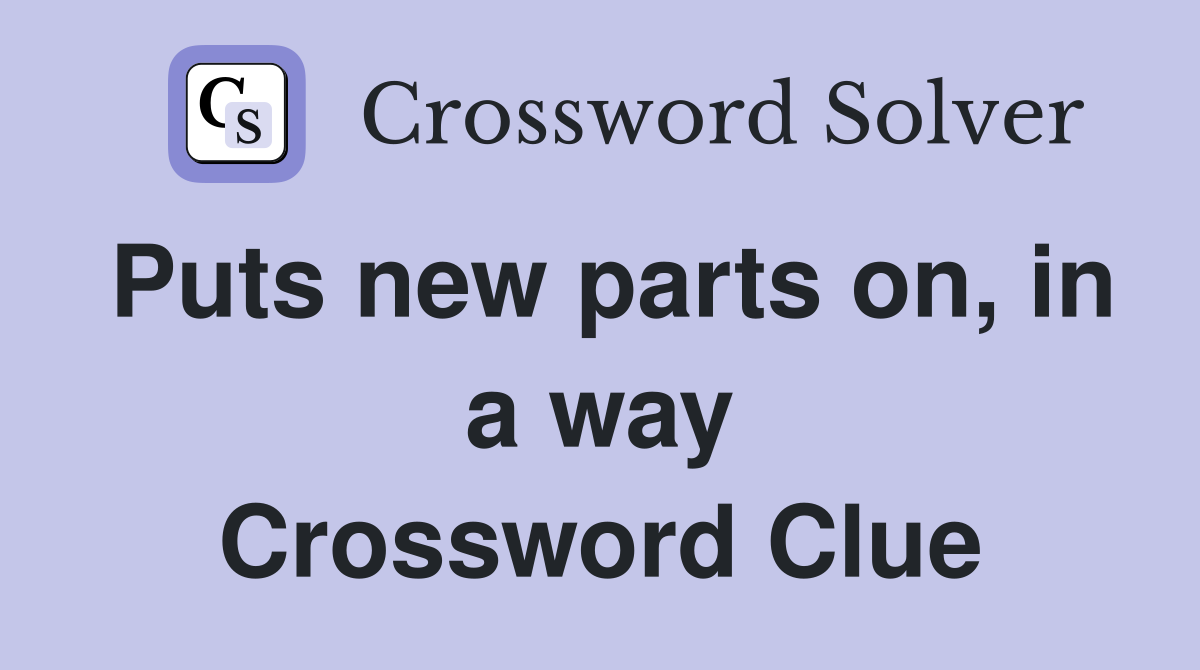 Puts new parts on, in a way Crossword Clue