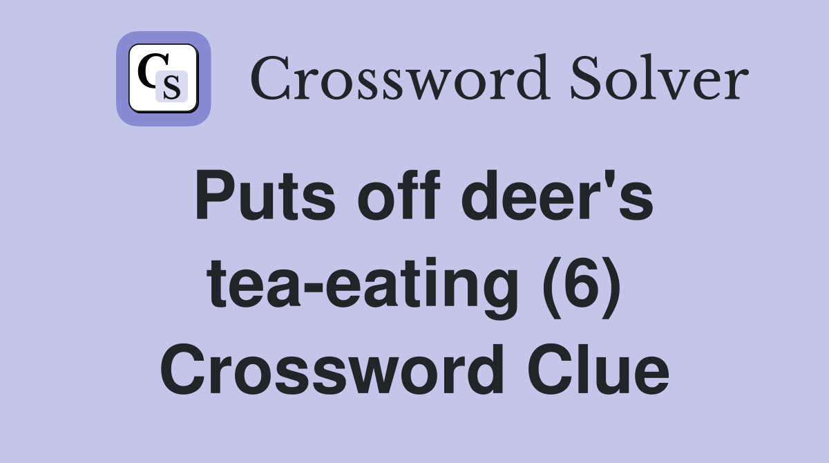 Puts off deer's tea-eating (6) Crossword Clue