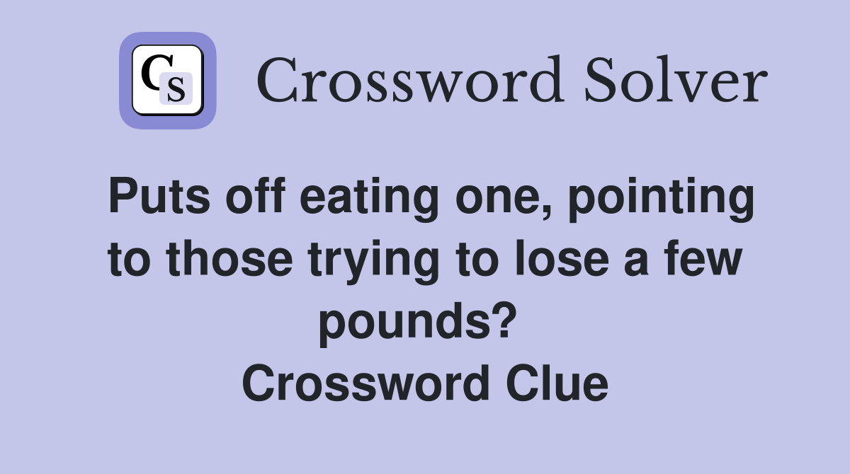 Puts off eating one, pointing to those trying to lose a few pounds?  Crossword Clue