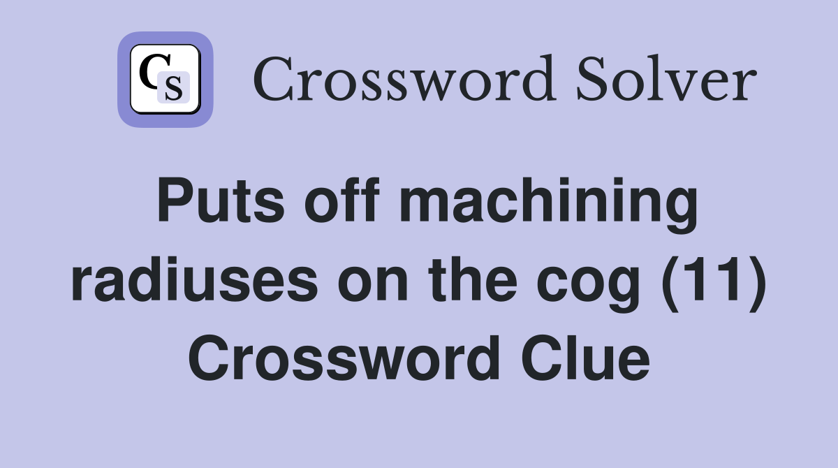 Puts off machining radiuses on the cog (11) Crossword Clue