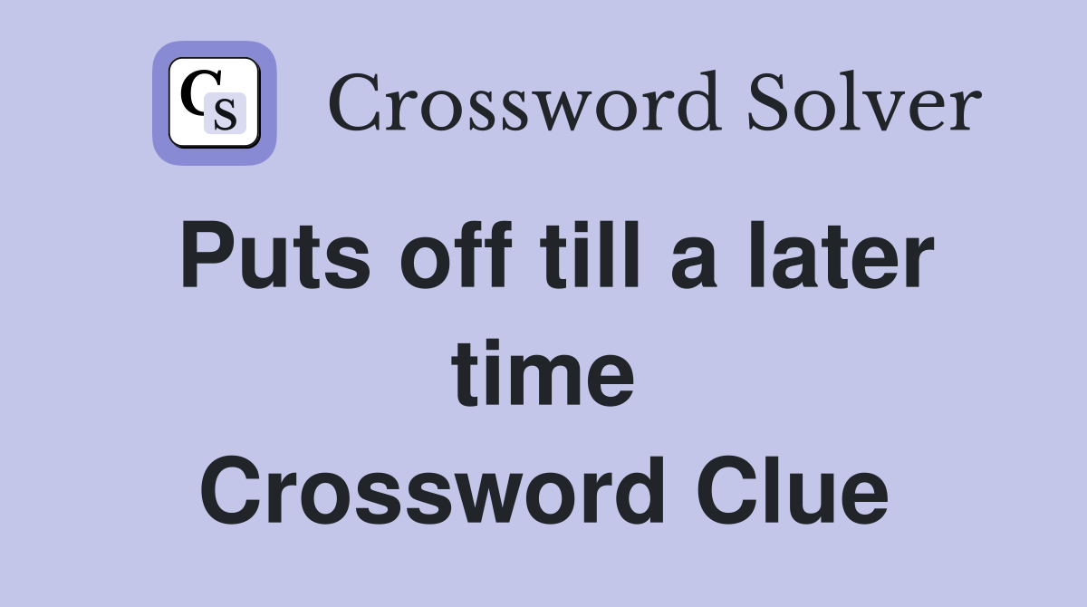 Puts off till a later time Crossword Clue