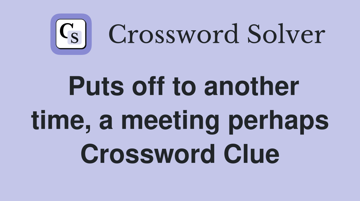 Puts off to another time, a meeting perhaps Crossword Clue