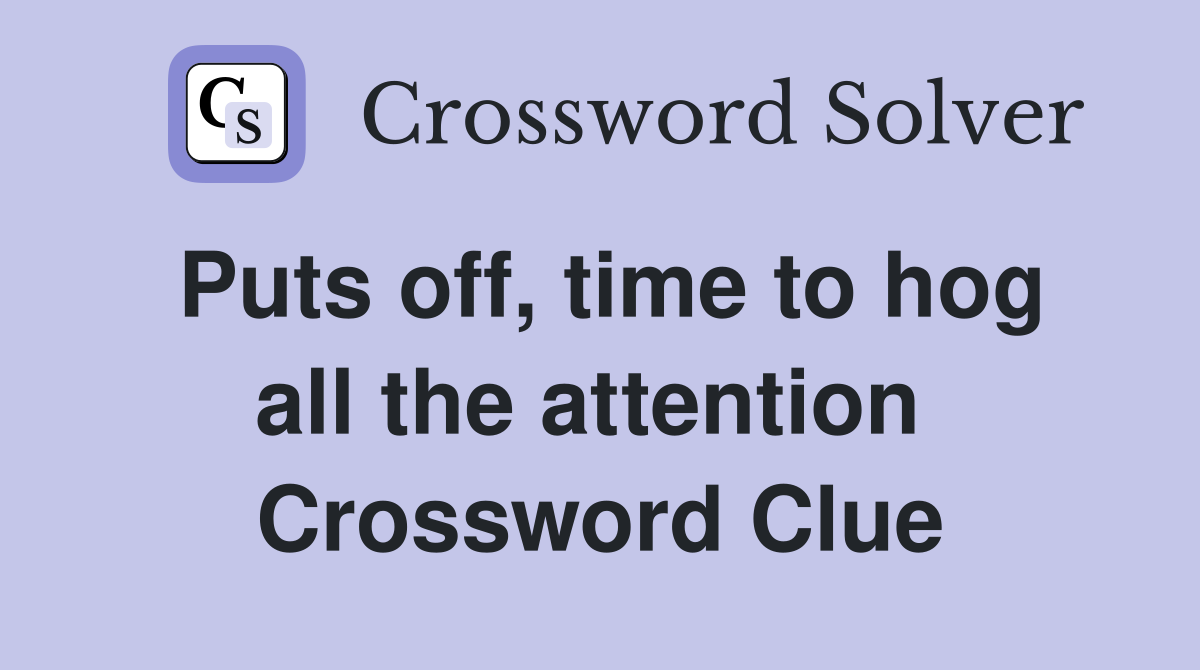 Puts off, time to hog all the attention  Crossword Clue