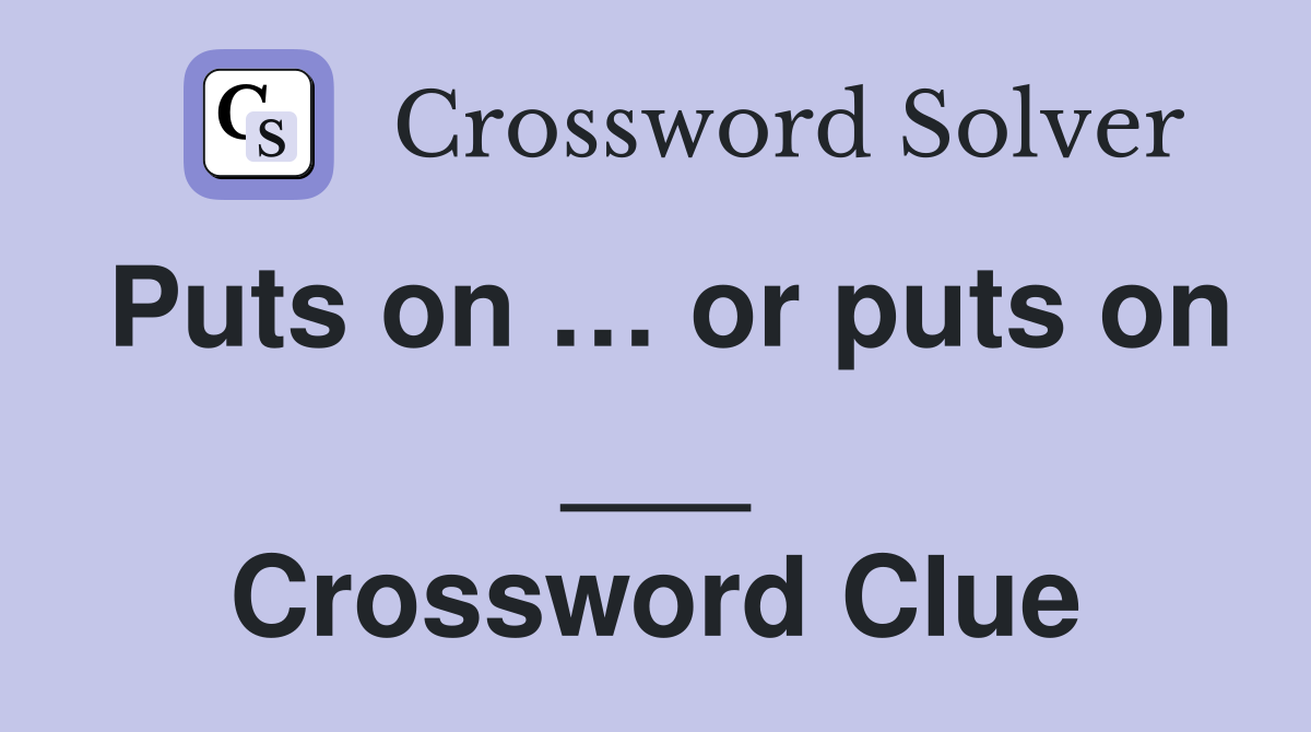 Puts on … or puts on ___ Crossword Clue