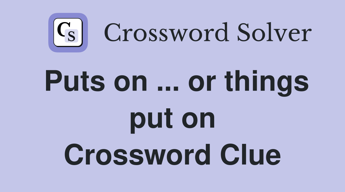Puts on ... or things put on Crossword Clue