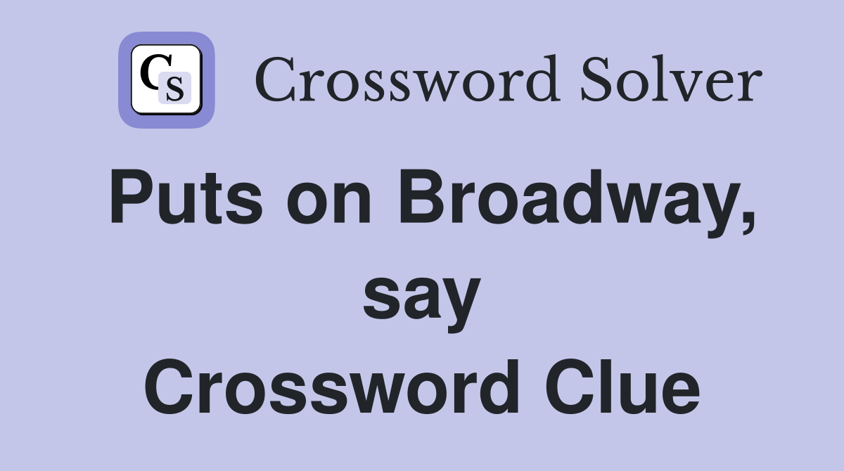 Puts on Broadway, say Crossword Clue