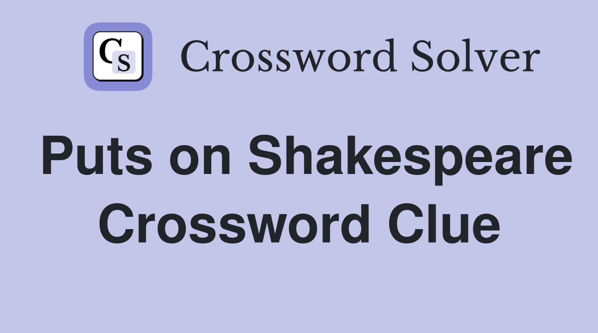 Puts on Shakespeare Crossword Clue
