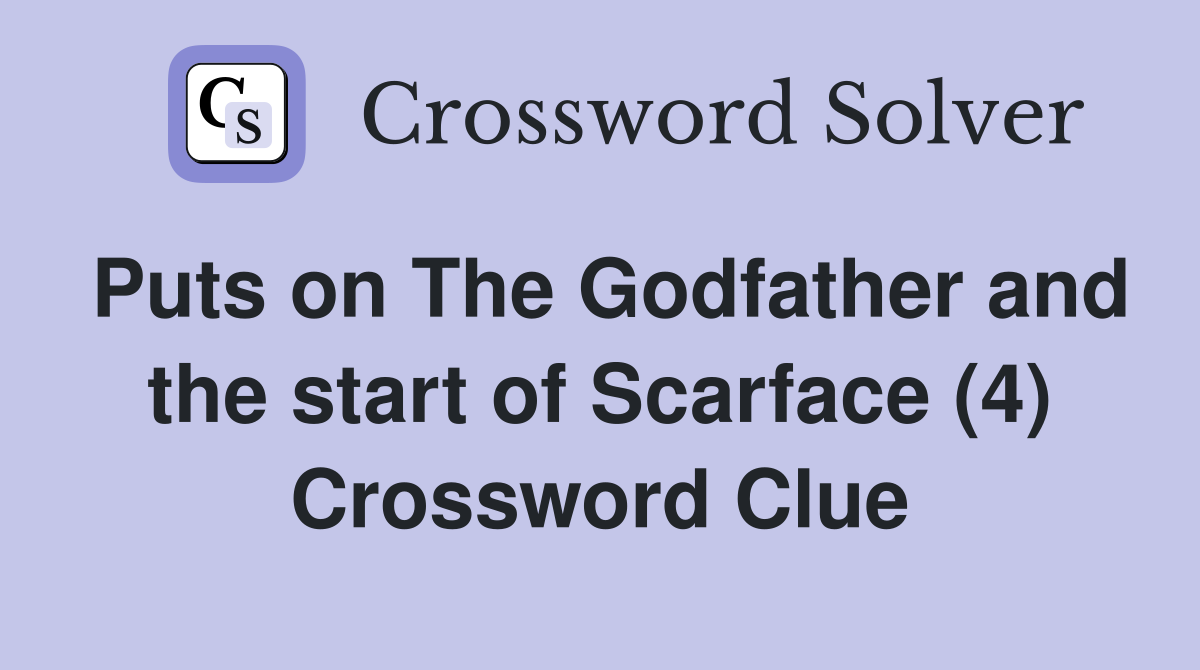 Puts on The Godfather and the start of Scarface (4) - Crossword Clue ...