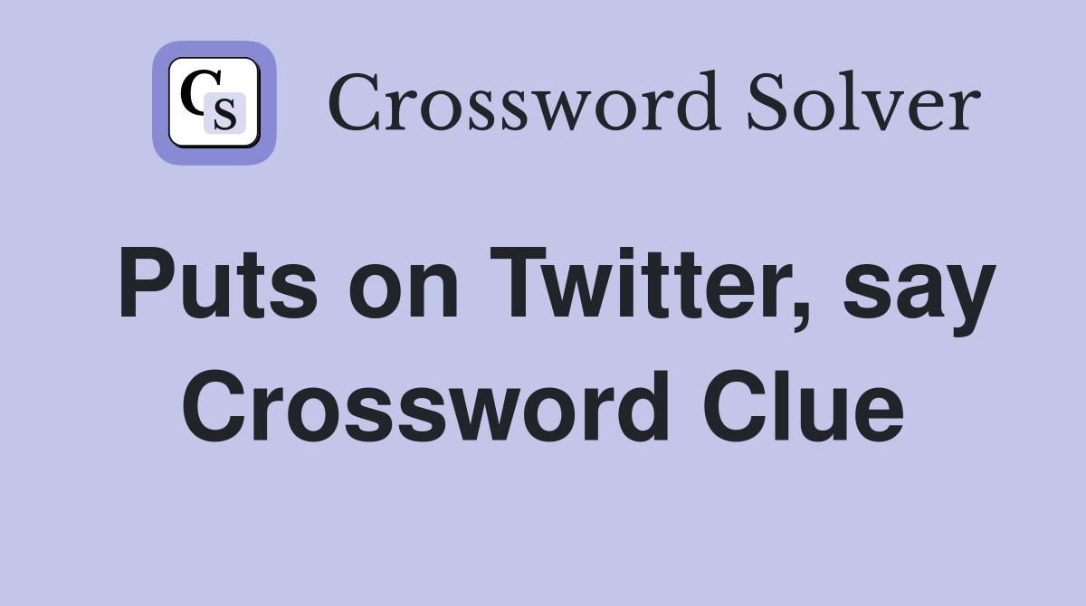 Puts on Twitter, say Crossword Clue