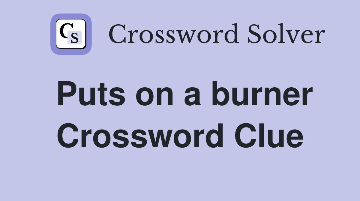 Puts on a burner Crossword Clue